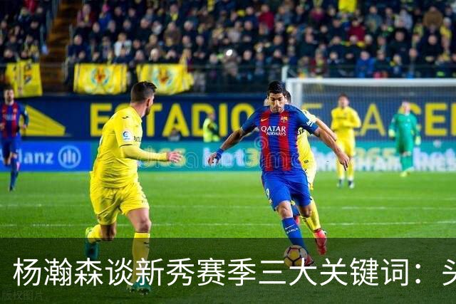 杨瀚森谈新秀赛季三大关键词：头疼、适应、漫长